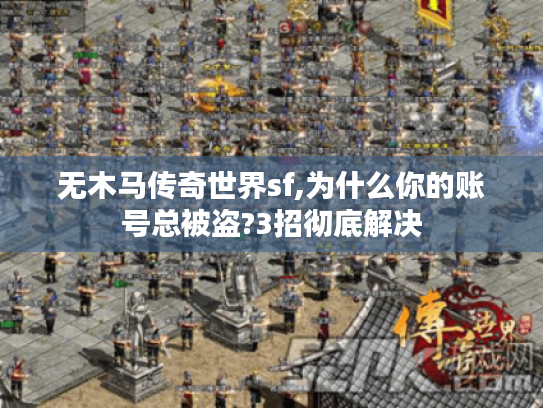 无木马传奇世界sf,为什么你的账号总被盗?3招彻底解决