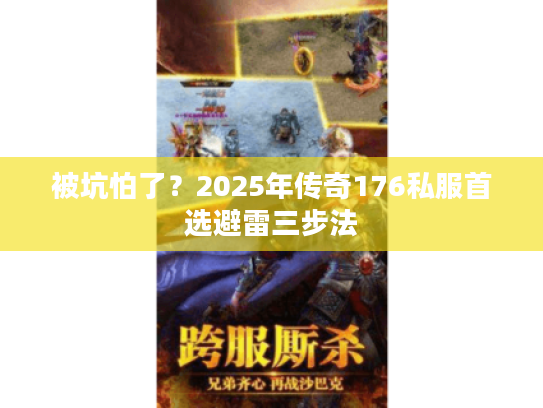 被坑怕了？2025年传奇176私服首选避雷三步法