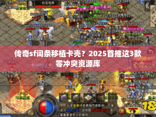 传奇sf词条移植卡壳？2025首推这3款零冲突资源库