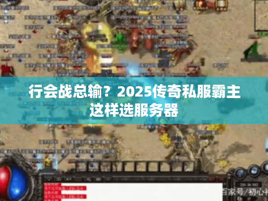 行会战总输？2025传奇私服霸主这样选服务器