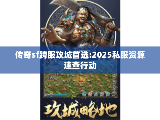 传奇sf跨服攻城首选:2025私服资源速查行动