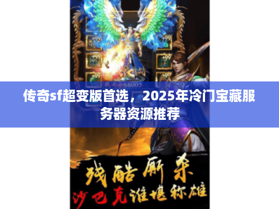 传奇sf超变版首选，2025年冷门宝藏服务器资源推荐
