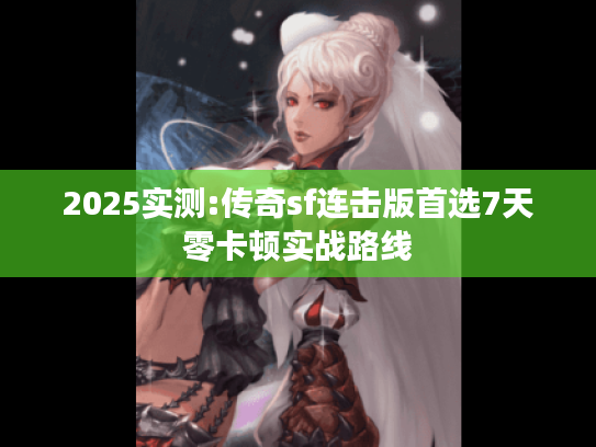 2025实测:传奇sf连击版首选7天零卡顿实战路线