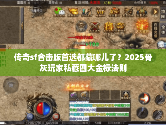 传奇sf合击版首选都藏哪儿了？2025骨灰玩家私藏四大金标法则