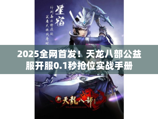 2025全网首发！天龙八部公益服开服0.1秒抢位实战手册