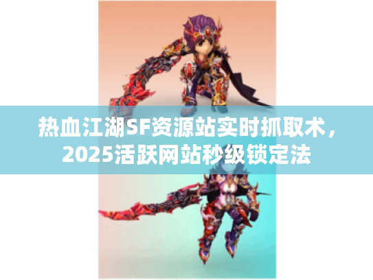 热血江湖SF资源站实时抓取术，2025活跃网站秒级锁定法