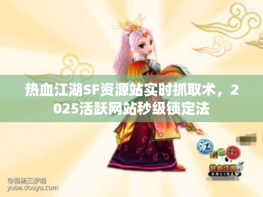 热血江湖SF资源站实时抓取术，2025活跃网站秒级锁定法