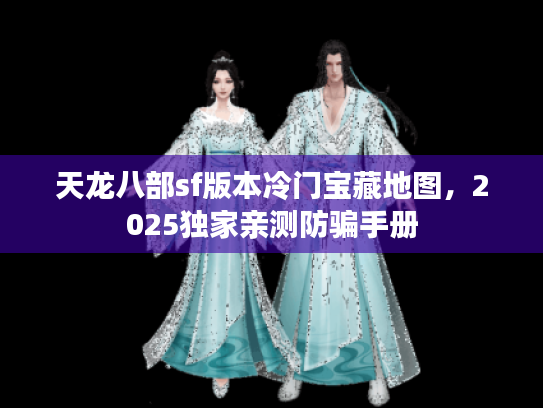 天龙八部sf版本冷门宝藏地图，2025独家亲测防骗手册