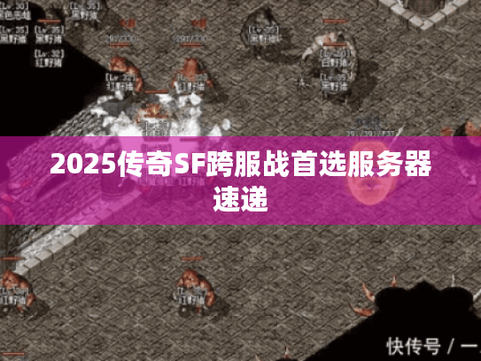 2025传奇SF跨服战首选服务器速递