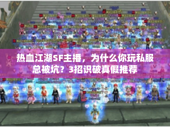 热血江湖SF主播，为什么你玩私服总被坑？3招识破真假推荐