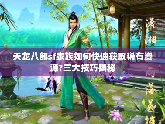 天龙八部sf家族如何快速获取稀有资源?三大技巧揭秘