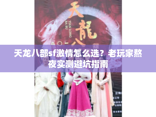 天龙八部sf激情怎么选？老玩家熬夜实测避坑指南