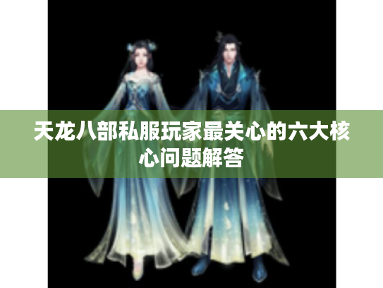 天龙八部私服玩家最关心的六大核心问题解答