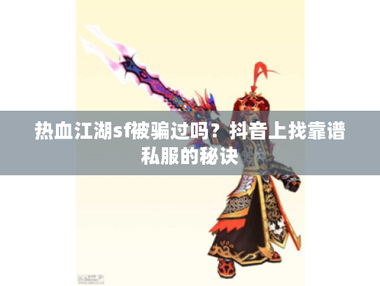 热血江湖sf被骗过吗？抖音上找靠谱私服的秘诀