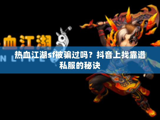 热血江湖sf被骗过吗？抖音上找靠谱私服的秘诀