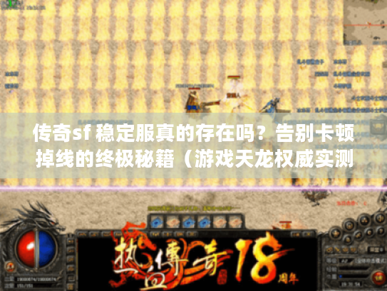 传奇sf 稳定服真的存在吗？告别卡顿掉线的终极秘籍（游戏天龙权威实测）