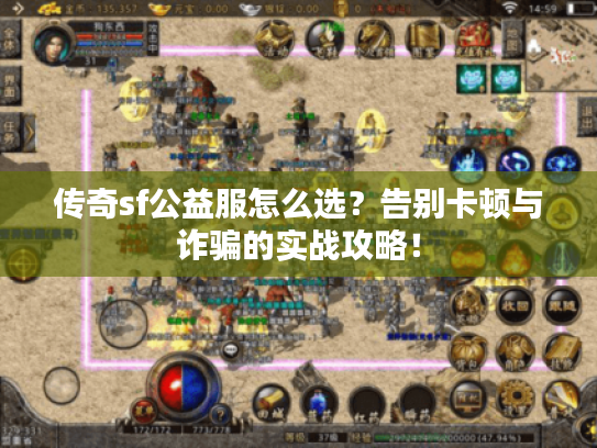 传奇sf公益服怎么选？告别卡顿与诈骗的实战攻略！