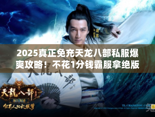 2025真正免充天龙八部私服爆爽攻略！不花1分钱霸服拿绝版坐骑