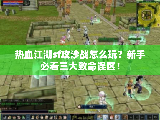 热血江湖sf攻沙战怎么玩？新手必看三大致命误区！