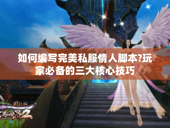 如何编写完美私服情人脚本?玩家必备的三大核心技巧