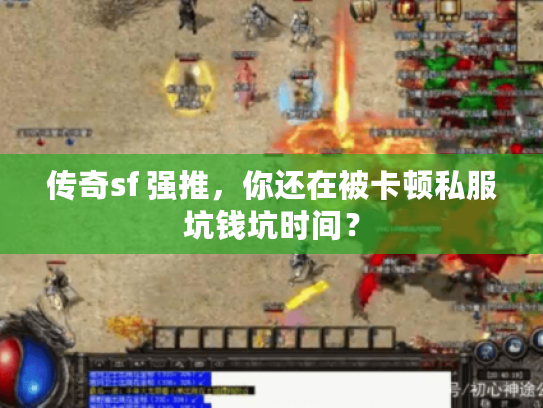 传奇sf 强推，你还在被卡顿私服坑钱坑时间？