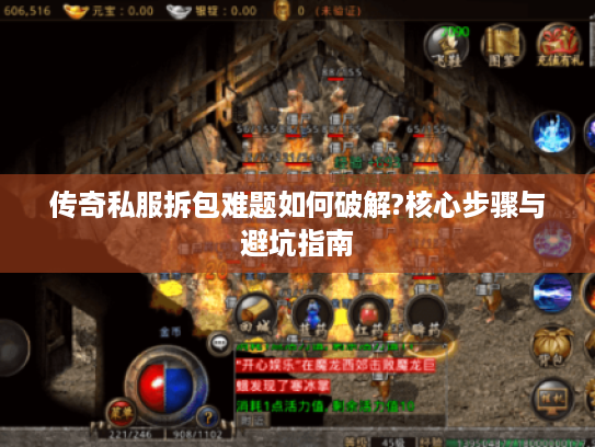 传奇私服拆包难题如何破解?核心步骤与避坑指南