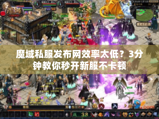 魔域私服发布网效率太低？3分钟教你秒开新服不卡顿