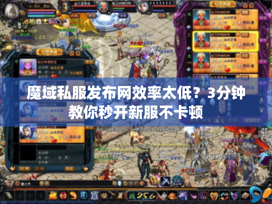 魔域私服发布网效率太低？3分钟教你秒开新服不卡顿