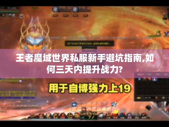 王者魔域世界私服新手避坑指南,如何三天内提升战力?