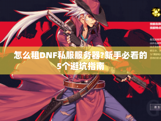 怎么租DNF私服服务器?新手必看的5个避坑指南