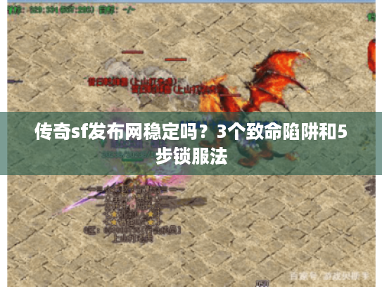 传奇sf发布网稳定吗？3个致命陷阱和5步锁服法