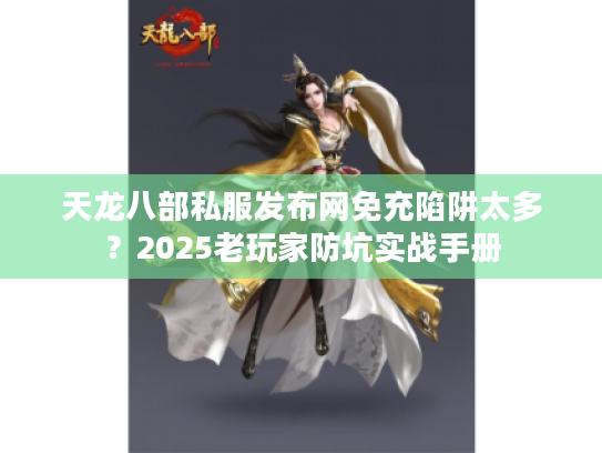 天龙八部私服发布网免充陷阱太多？2025老玩家防坑实战手册