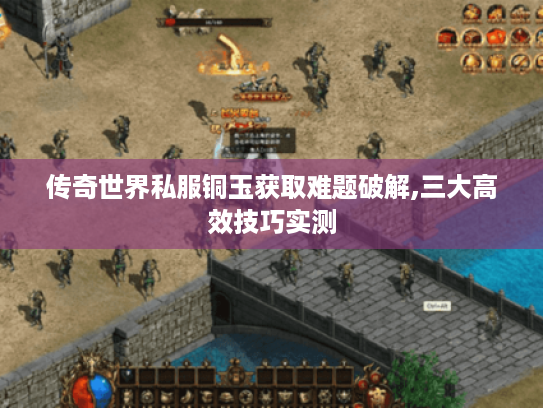 传奇世界私服铜玉获取难题破解,三大高效技巧实测