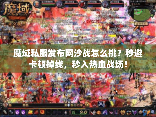 魔域私服发布网沙战怎么挑？秒避卡顿掉线，秒入热血战场！