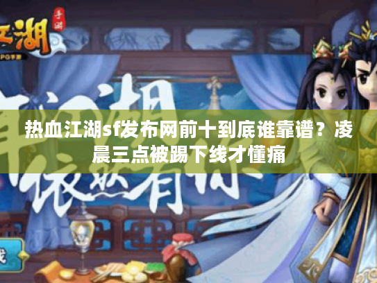 热血江湖sf发布网前十到底谁靠谱？凌晨三点被踢下线才懂痛