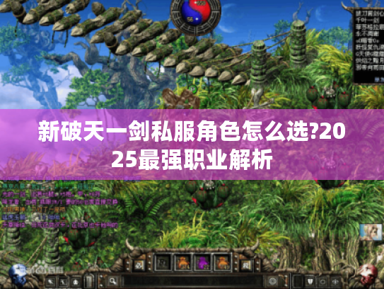 新破天一剑私服角色怎么选?2025最强职业解析
