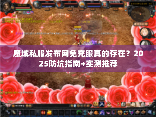 魔域私服发布网免充服真的存在？2025防坑指南+实测推荐