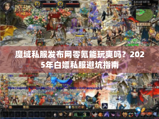 魔域私服发布网零氪能玩爽吗？2025年白嫖私服避坑指南