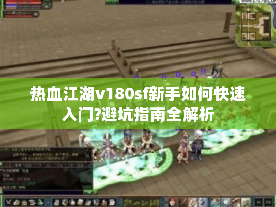 热血江湖v180sf新手如何快速入门?避坑指南全解析