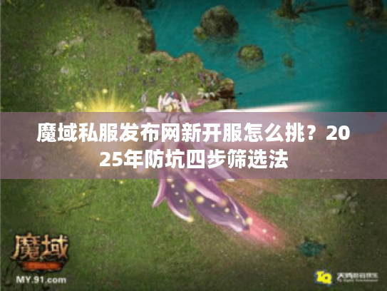 魔域私服发布网新开服怎么挑？2025年防坑四步筛选法
