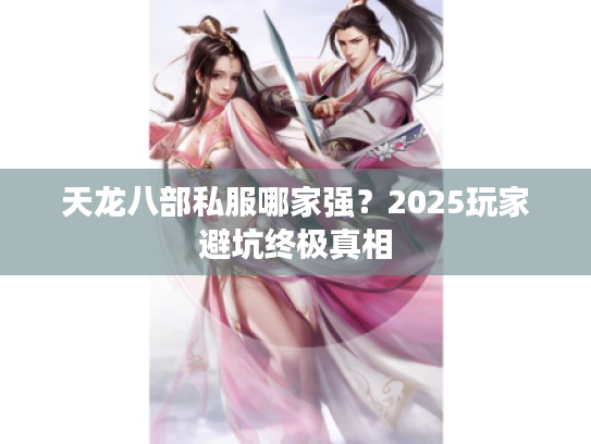 天龙八部私服哪家强？2025玩家避坑终极真相