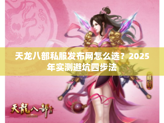 天龙八部私服发布网怎么选？2025年实测避坑四步法