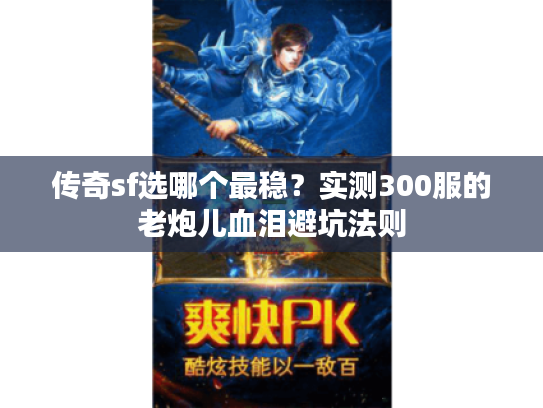 传奇sf选哪个最稳？实测300服的老炮儿血泪避坑法则
