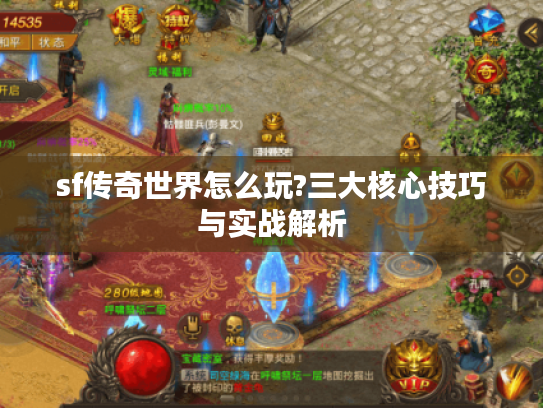 sf传奇世界怎么玩?三大核心技巧与实战解析