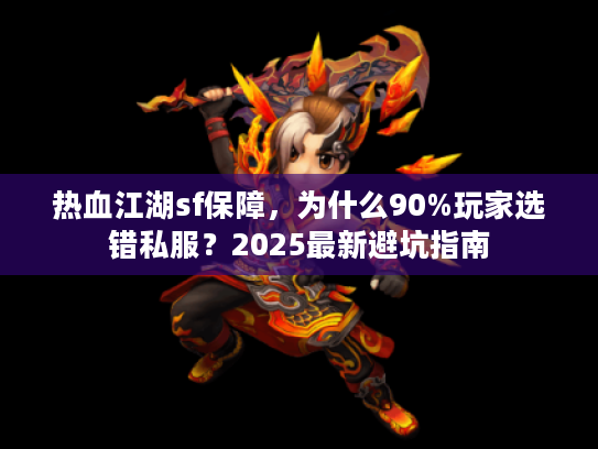 热血江湖sf保障，为什么90%玩家选错私服？2025最新避坑指南
