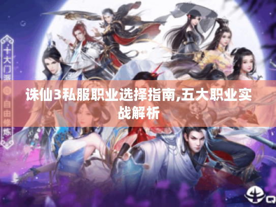 诛仙3私服职业选择指南,五大职业实战解析