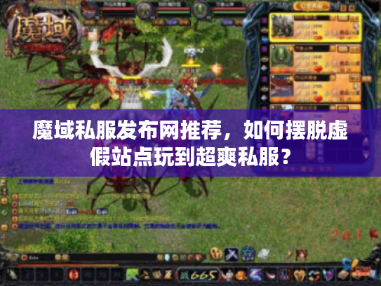 魔域私服发布网推荐，如何摆脱虚假站点玩到超爽私服？