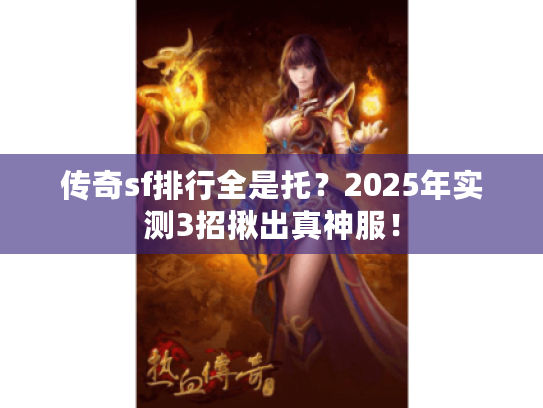 传奇sf排行全是托？2025年实测3招揪出真神服！