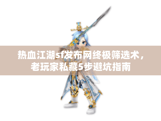 热血江湖sf发布网终极筛选术，老玩家私藏5步避坑指南