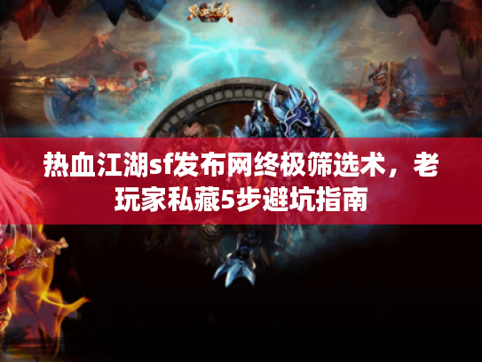 热血江湖sf发布网终极筛选术，老玩家私藏5步避坑指南